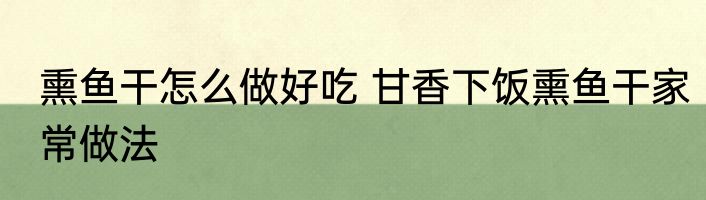 熏鱼干怎么做好吃 甘香下饭熏鱼干家常做法