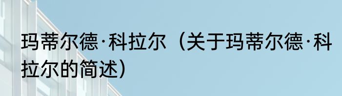 玛蒂尔德·科拉尔（关于玛蒂尔德·科拉尔的简述）