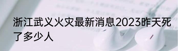 浙江武义火灾最新消息2023昨天死了多少人