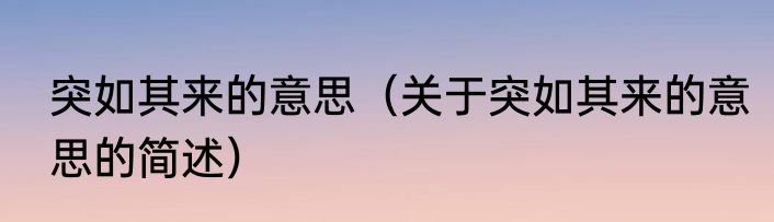 突如其来的意思（关于突如其来的意思的简述）