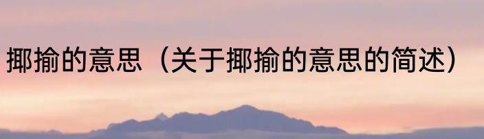 揶揄的意思（关于揶揄的意思的简述）