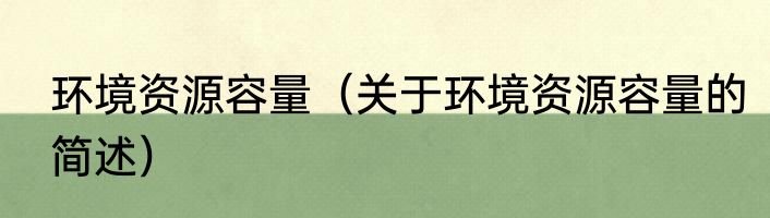 环境资源容量（关于环境资源容量的简述）