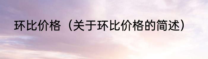环比价格（关于环比价格的简述）