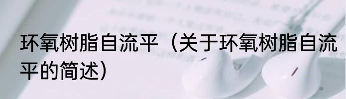 环氧树脂自流平（关于环氧树脂自流平的简述）