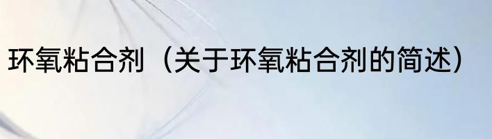 环氧粘合剂（关于环氧粘合剂的简述）
