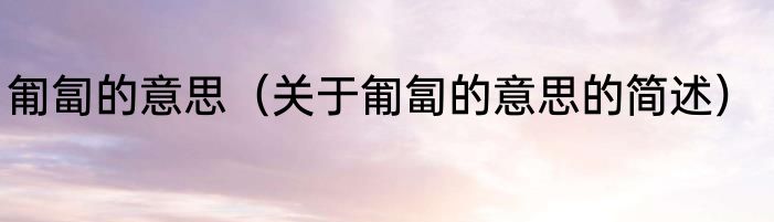 匍匐的意思（关于匍匐的意思的简述）