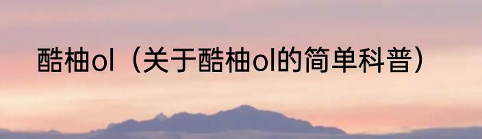 酷柚ol（关于酷柚ol的简单科普）