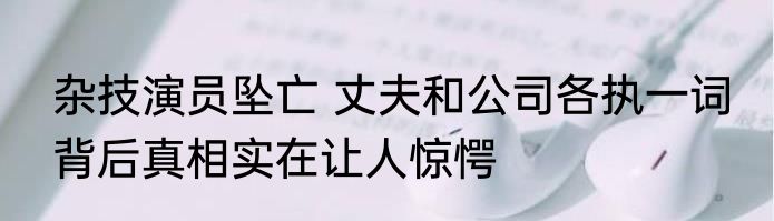 杂技演员坠亡 丈夫和公司各执一词 背后真相实在让人惊愕