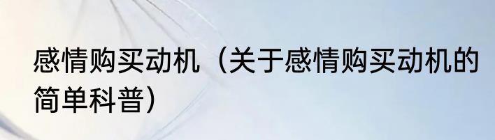 感情购买动机（关于感情购买动机的简单科普）
