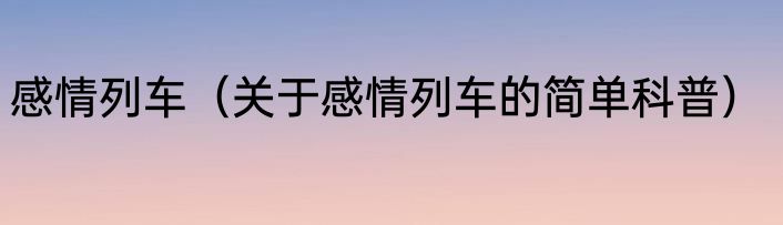感情列车（关于感情列车的简单科普）