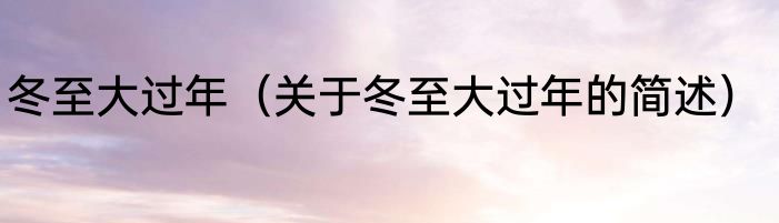 冬至大过年（关于冬至大过年的简述）