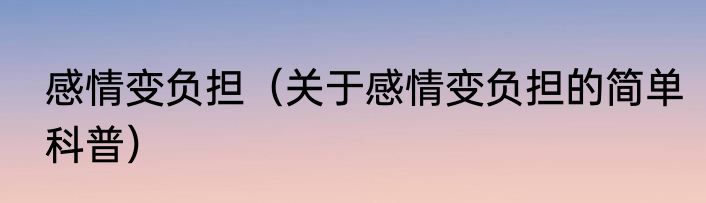 感情变负担（关于感情变负担的简单科普）