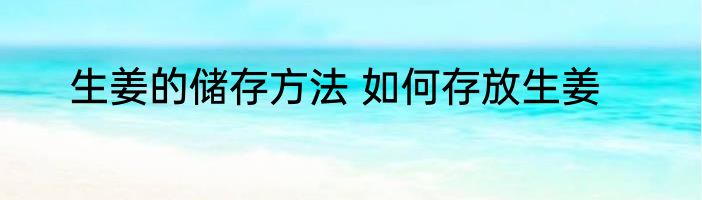生姜的储存方法 如何存放生姜