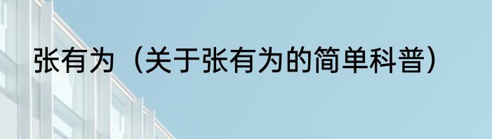 张有为（关于张有为的简单科普）