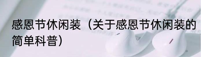 感恩节休闲装（关于感恩节休闲装的简单科普）