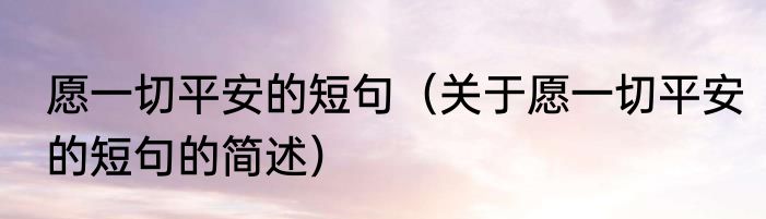 愿一切平安的短句（关于愿一切平安的短句的简述）