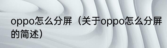 oppo怎么分屏（关于oppo怎么分屏的简述）