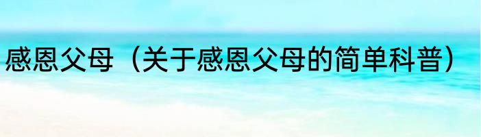 感恩父母（关于感恩父母的简单科普）