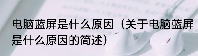 电脑蓝屏是什么原因（关于电脑蓝屏是什么原因的简述）