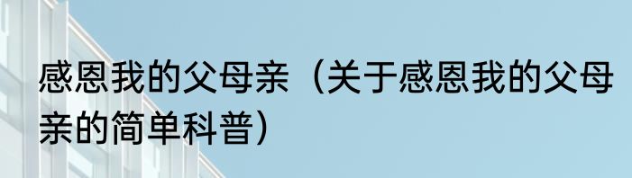 感恩我的父母亲（关于感恩我的父母亲的简单科普）