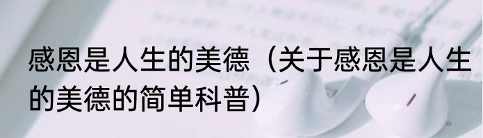感恩是人生的美德（关于感恩是人生的美德的简单科普）