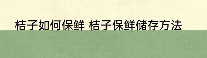 桔子如何保鲜 桔子保鲜储存方法