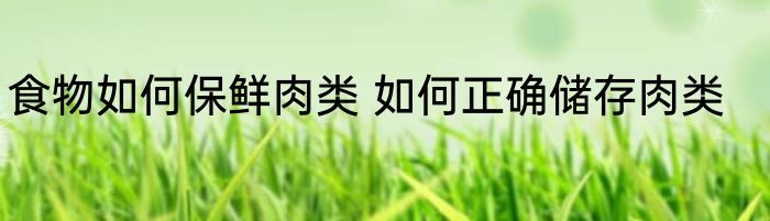 食物如何保鲜肉类 如何正确储存肉类