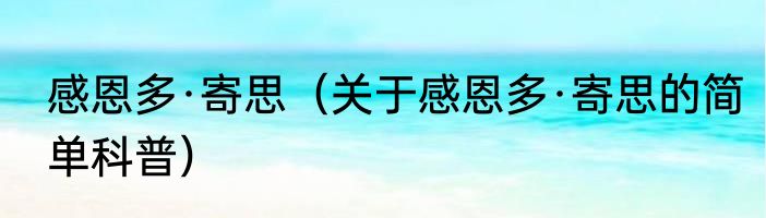 感恩多·寄思（关于感恩多·寄思的简单科普）