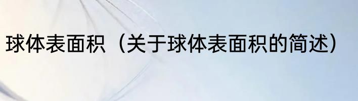 球体表面积（关于球体表面积的简述）