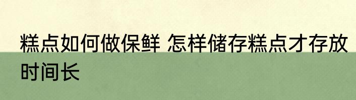 糕点如何做保鲜 怎样储存糕点才存放时间长