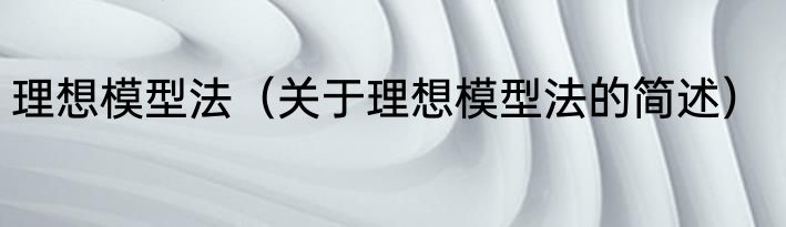 理想模型法（关于理想模型法的简述）