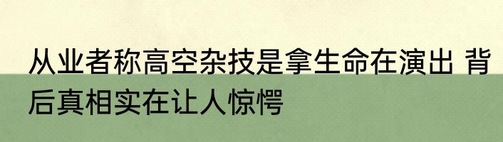 从业者称高空杂技是拿生命在演出 背后真相实在让人惊愕