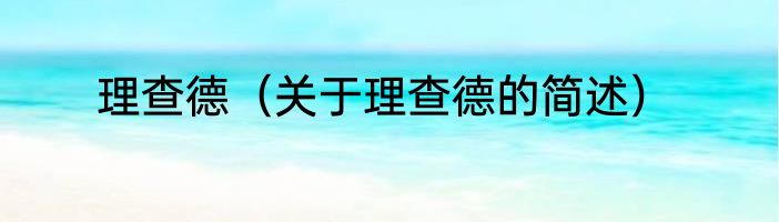 理查德（关于理查德的简述）