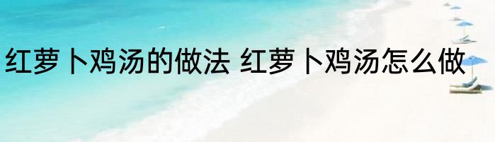 红萝卜鸡汤的做法 红萝卜鸡汤怎么做