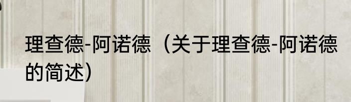 理查德-阿诺德（关于理查德-阿诺德的简述）