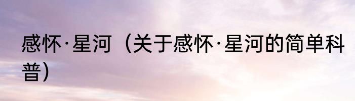 感怀·星河（关于感怀·星河的简单科普）