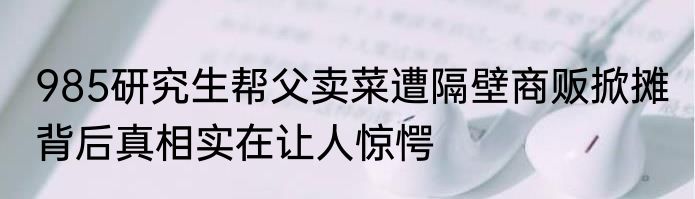 985研究生帮父卖菜遭隔壁商贩掀摊 背后真相实在让人惊愕