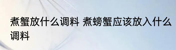 煮蟹放什么调料 煮螃蟹应该放入什么调料