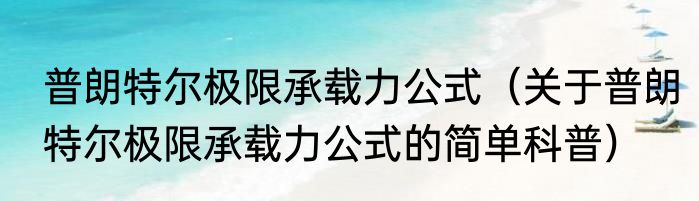 普朗特尔极限承载力公式（关于普朗特尔极限承载力公式的简单科普）