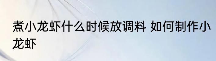 煮小龙虾什么时候放调料 如何制作小龙虾