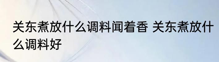 关东煮放什么调料闻着香 关东煮放什么调料好