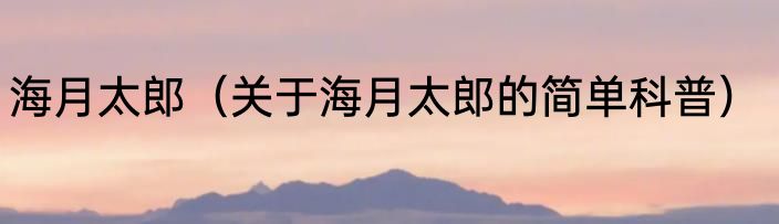 海月太郎（关于海月太郎的简单科普）