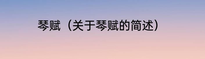 琴赋（关于琴赋的简述）