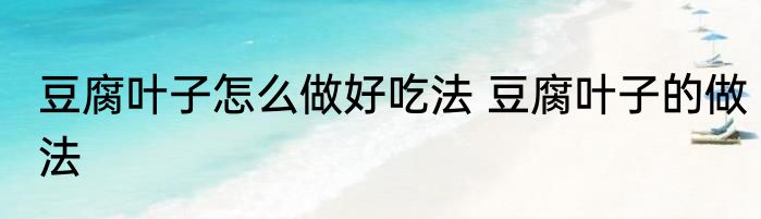 豆腐叶子怎么做好吃法 豆腐叶子的做法