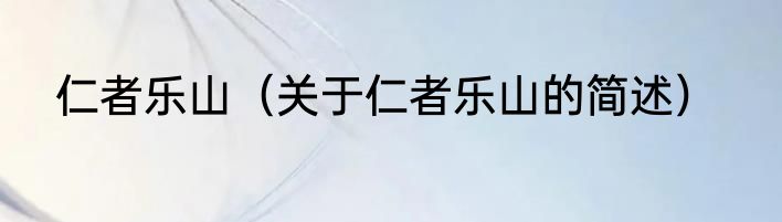 仁者乐山（关于仁者乐山的简述）