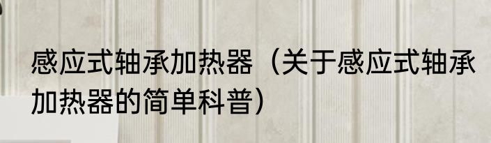 感应式轴承加热器（关于感应式轴承加热器的简单科普）
