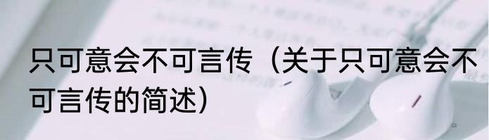 只可意会不可言传（关于只可意会不可言传的简述）