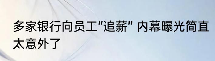 多家银行向员工“追薪” 内幕曝光简直太意外了