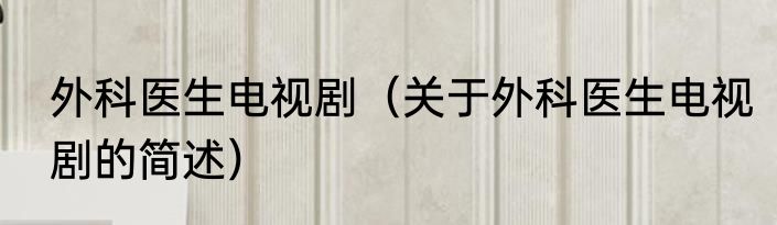 外科医生电视剧（关于外科医生电视剧的简述）