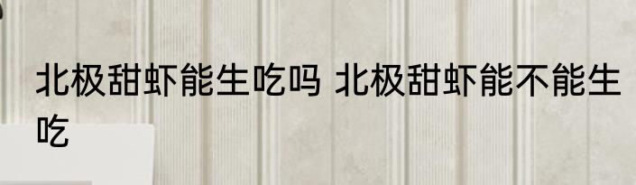 北极甜虾能生吃吗 北极甜虾能不能生吃